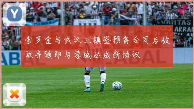 索罗金与武汉三镇签预备合同后被放弃随即与蓉城达成新协议