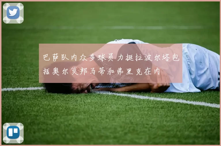 巴萨队内众多球员力挺拉波尔塔包括奥尔莫邦马蒂和弗里克在内
