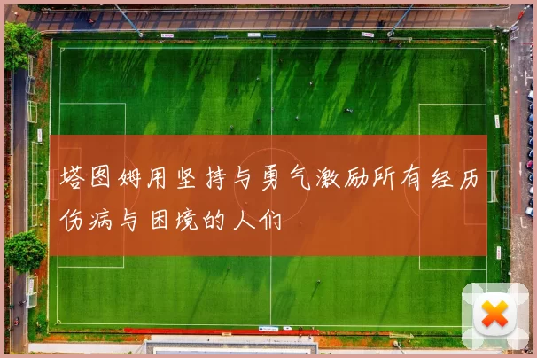 塔图姆用坚持与勇气激励所有经历伤病与困境的人们