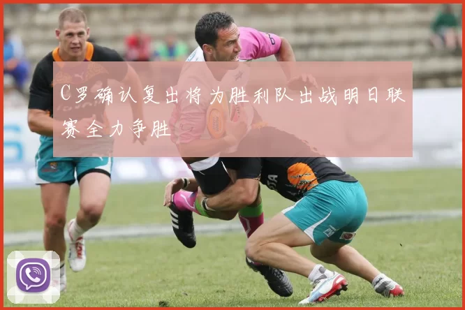 C罗确认复出将为胜利队出战明日联赛全力争胜