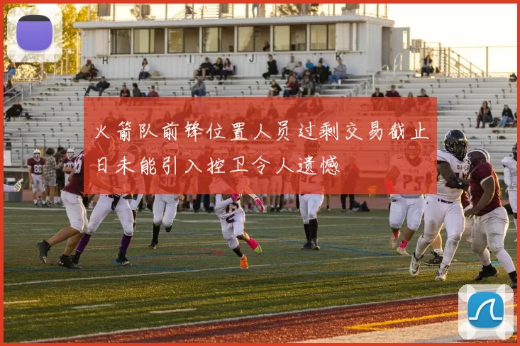 火箭队前锋位置人员过剩交易截止日未能引入控卫令人遗憾