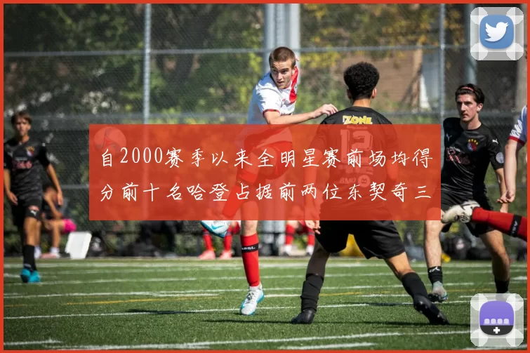自2000赛季以来全明星赛前场均得分前十名哈登占据前两位东契奇三次上榜