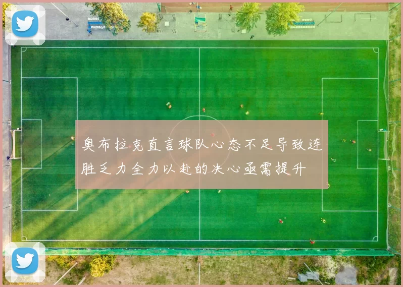 奥布拉克直言球队心态不足导致连胜乏力全力以赴的决心亟需提升