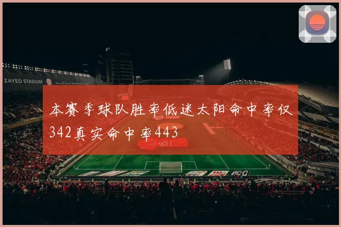 本赛季球队胜率低迷太阳命中率仅342真实命中率443