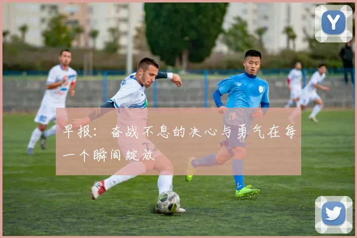 早报：奋战不息的决心与勇气在每一个瞬间绽放