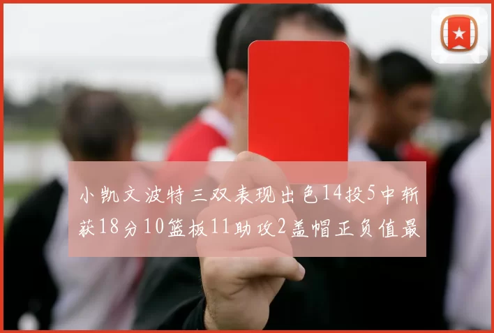 小凯文波特三双表现出色14投5中斩获18分10篮板11助攻2盖帽正负值最高