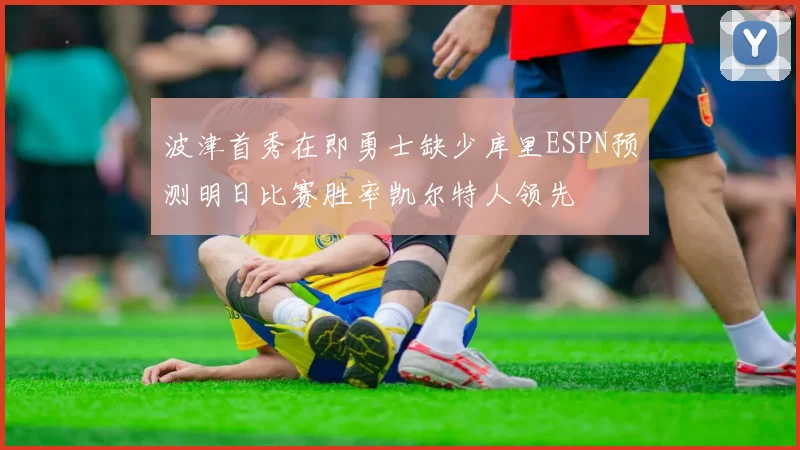 波津首秀在即勇士缺少库里ESPN预测明日比赛胜率凯尔特人领先