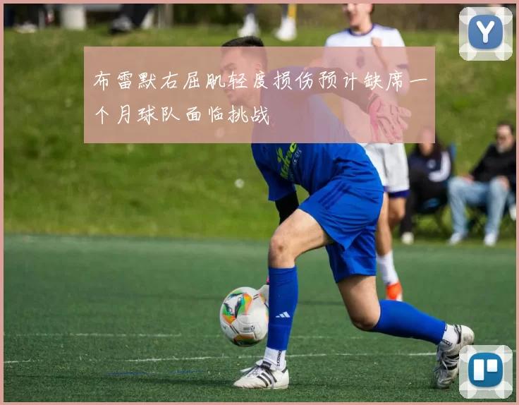 布雷默右屈肌轻度损伤预计缺席一个月球队面临挑战