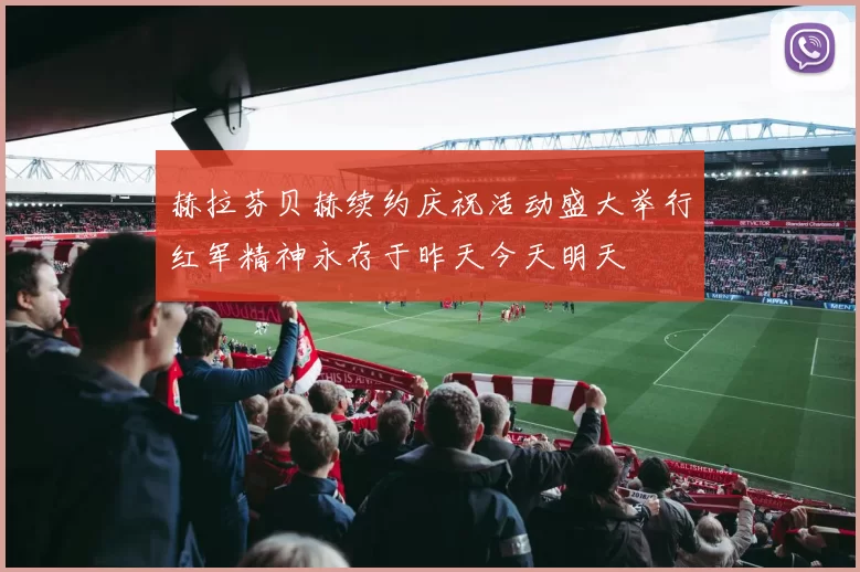 赫拉芬贝赫续约庆祝活动盛大举行红军精神永存于昨天今天明天
