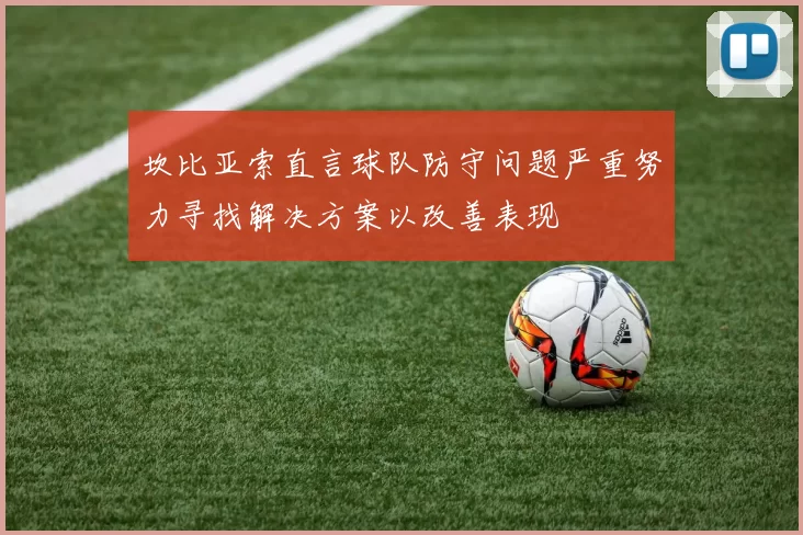 坎比亚索直言球队防守问题严重努力寻找解决方案以改善表现