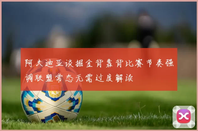 阿夫迪亚谈掘金背靠背比赛节奏强调联盟常态无需过度解读