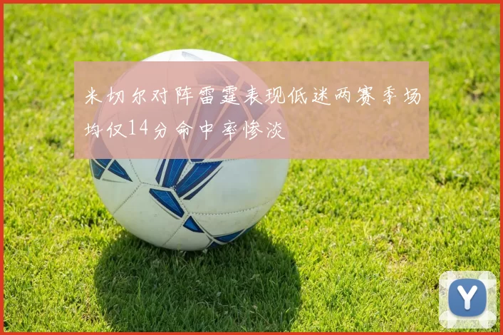 米切尔对阵雷霆表现低迷两赛季场均仅14分命中率惨淡