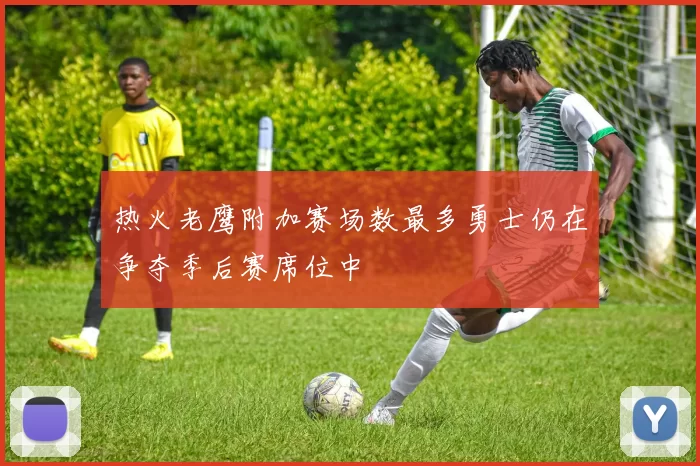 热火老鹰附加赛场数最多勇士仍在争夺季后赛席位中