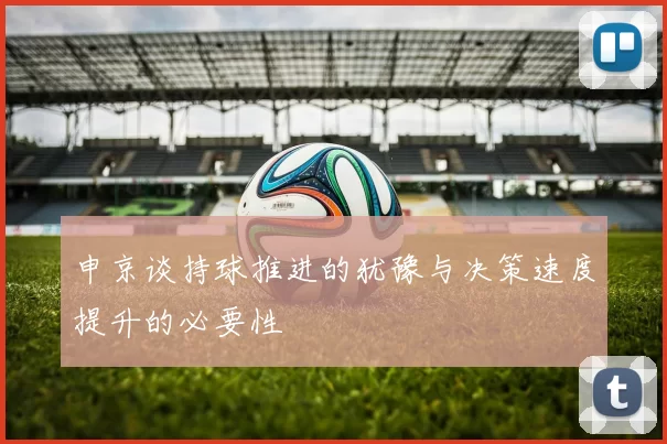 申京谈持球推进的犹豫与决策速度提升的必要性