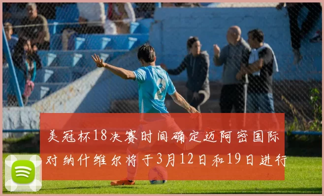 美冠杯18决赛时间确定迈阿密国际对纳什维尔将于3月12日和19日进行较量